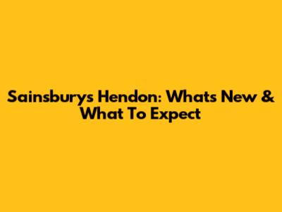 Sainsbury's Hendon: What's New & What To Expect
