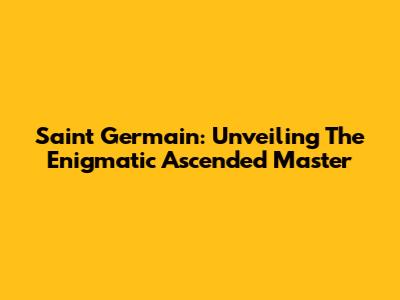Saint Germain: Unveiling The Enigmatic Ascended Master