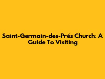 Saint-Germain-des-Prés Church: A Guide To Visiting