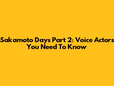 Sakamoto Days Part 2: Voice Actors You Need To Know