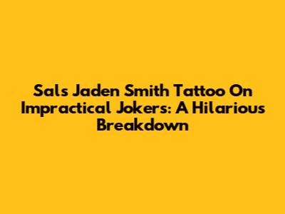 Sal's Jaden Smith Tattoo On Impractical Jokers: A Hilarious Breakdown