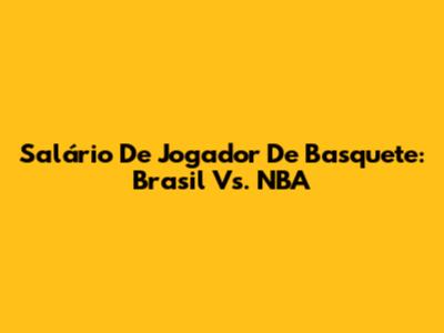 Salário De Jogador De Basquete: Brasil Vs. NBA