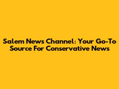 Salem News Channel: Your Go-To Source For Conservative News