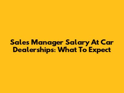 Sales Manager Salary At Car Dealerships: What To Expect