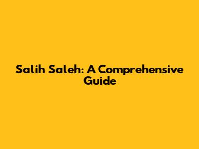 Salih Saleh: A Comprehensive Guide