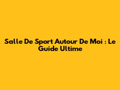 Salle De Sport Autour De Moi : Le Guide Ultime