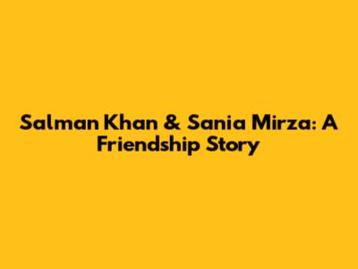 Salman Khan & Sania Mirza: A Friendship Story
