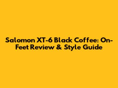Salomon XT-6 Black Coffee: On-Feet Review & Style Guide