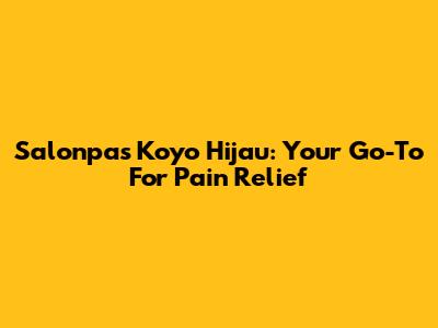 Salonpas Koyo Hijau: Your Go-To For Pain Relief