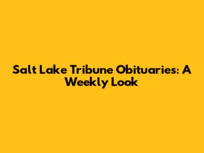Salt Lake Tribune Obituaries: A Weekly Look