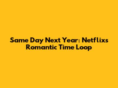 Same Day Next Year: Netflix's Romantic Time Loop