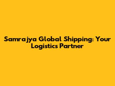 Samrajya Global Shipping: Your Logistics Partner