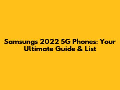 Samsung's 2022 5G Phones: Your Ultimate Guide & List