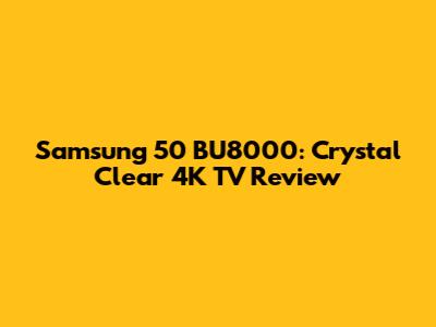 Samsung 50" BU8000: Crystal Clear 4K TV Review