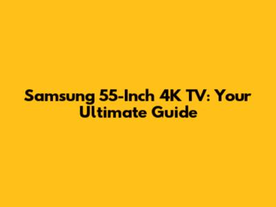 Samsung 55-Inch 4K TV: Your Ultimate Guide