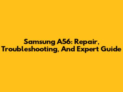Samsung A56: Repair, Troubleshooting, And Expert Guide