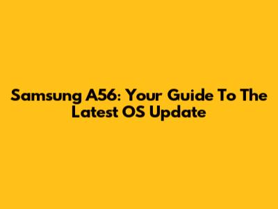 Samsung A56: Your Guide To The Latest OS Update