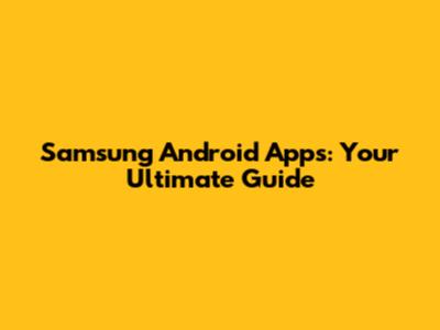 Samsung Android Apps: Your Ultimate Guide