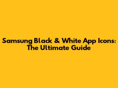 Samsung Black & White App Icons: The Ultimate Guide