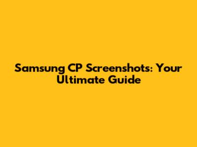 Samsung CP Screenshots: Your Ultimate Guide