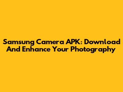 Samsung Camera APK: Download And Enhance Your Photography