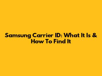 Samsung Carrier ID: What It Is & How To Find It