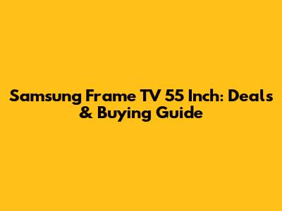 Samsung Frame TV 55 Inch: Deals & Buying Guide