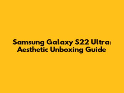 Samsung Galaxy S22 Ultra: Aesthetic Unboxing Guide