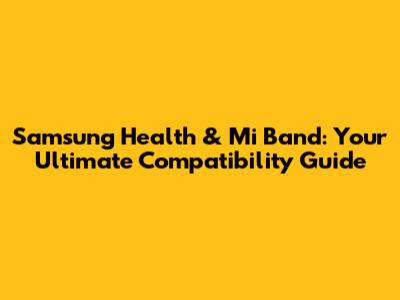 Samsung Health & Mi Band: Your Ultimate Compatibility Guide