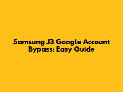 Samsung J3 Google Account Bypass: Easy Guide