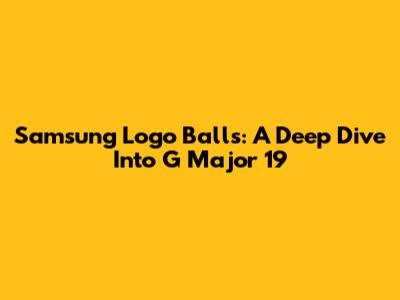Samsung Logo Balls: A Deep Dive Into G Major 19