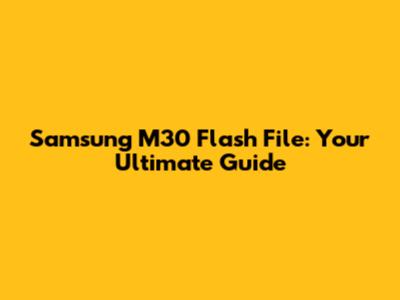 Samsung M30 Flash File: Your Ultimate Guide