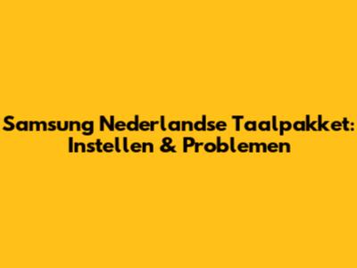 Samsung Nederlandse Taalpakket: Instellen & Problemen