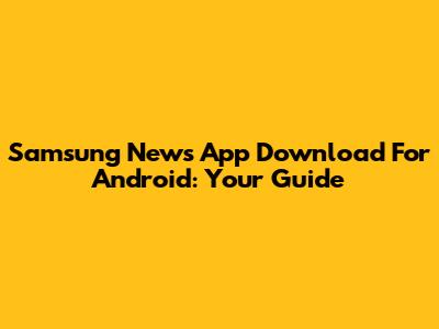 Samsung News App Download For Android: Your Guide