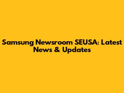 Samsung Newsroom SEUSA: Latest News & Updates