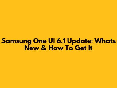 Samsung One UI 6.1 Update: What's New & How To Get It