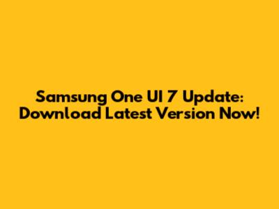 Samsung One UI 7 Update: Download Latest Version Now!