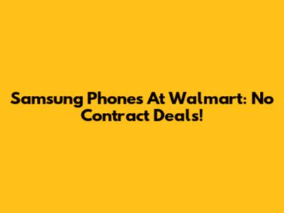 Samsung Phones At Walmart: No Contract Deals!