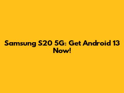 Samsung S20 5G: Get Android 13 Now!