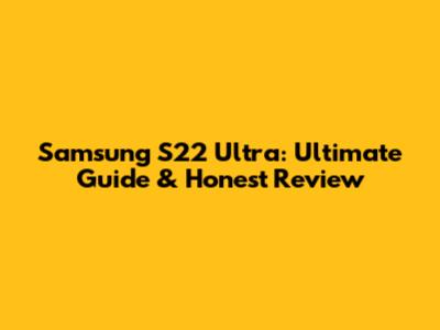 Samsung S22 Ultra: Ultimate Guide & Honest Review
