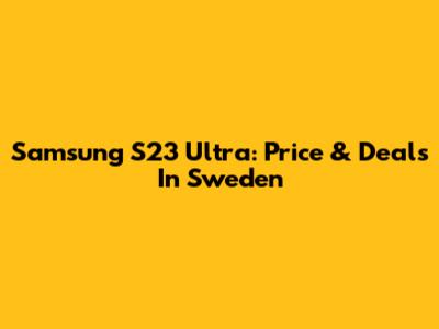Samsung S23 Ultra: Price & Deals In Sweden