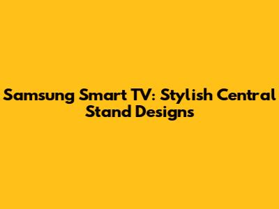 Samsung Smart TV: Stylish Central Stand Designs