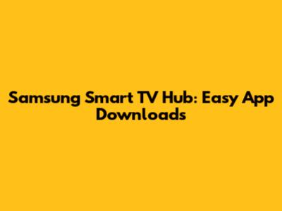 Samsung Smart TV Hub: Easy App Downloads