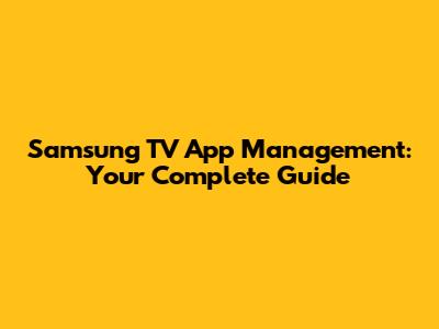 Samsung TV App Management: Your Complete Guide