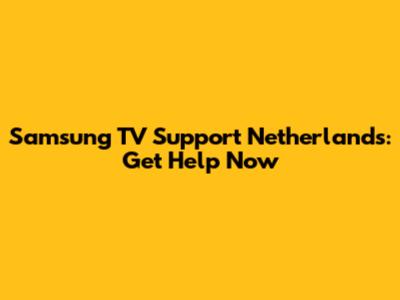 Samsung TV Support Netherlands: Get Help Now