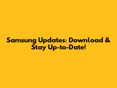 Samsung Updates: Download & Stay Up-to-Date!