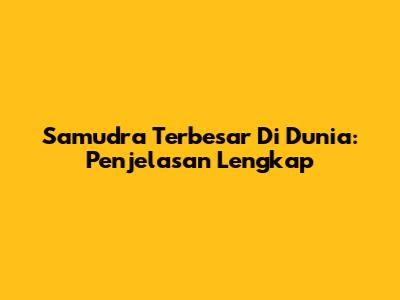 Samudra Terbesar Di Dunia: Penjelasan Lengkap