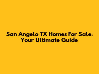 San Angelo TX Homes For Sale: Your Ultimate Guide
