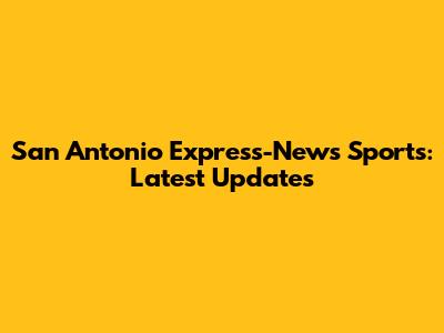 San Antonio Express-News Sports: Latest Updates