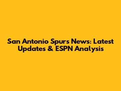 San Antonio Spurs News: Latest Updates & ESPN Analysis